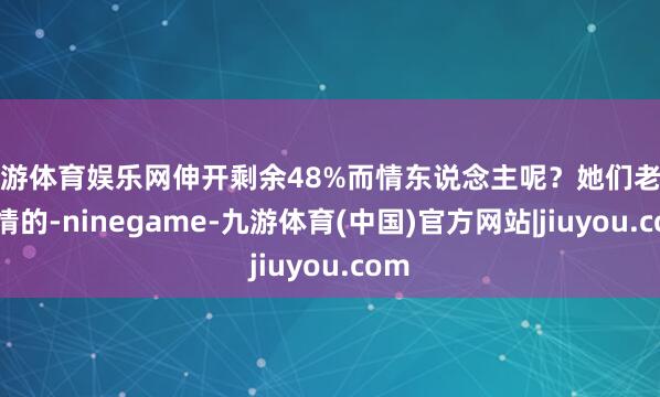 九游体育娱乐网伸开剩余48%而情东说念主呢？她们老是温情的-ninegame-九游体育(中国)官方网站|jiuyou.com